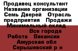 Продавец-консультант › Название организации ­ Семь Дверей › Отрасль предприятия ­ Продажи › Минимальный оклад ­ 40 000 - Все города Работа » Вакансии   . Амурская обл.,Серышевский р-н